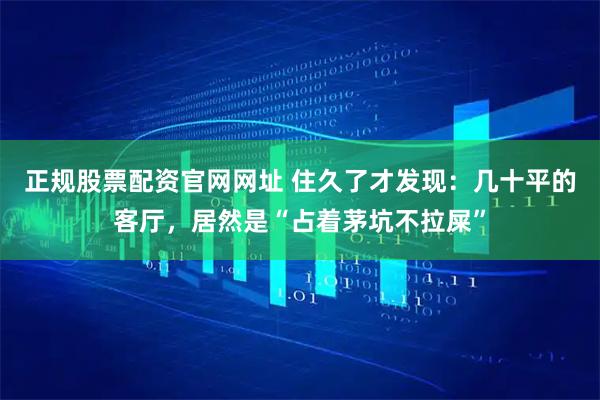 正规股票配资官网网址 住久了才发现：几十平的客厅，居然是“占着茅坑不拉屎”