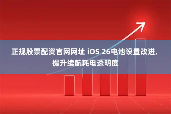 正规股票配资官网网址 iOS 26电池设置改进, 提升续航耗电透明度