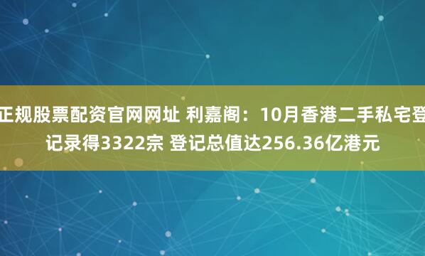 正规股票配资官网网址 利嘉阁:10月香港二手私宅登记录得3322宗 登记总值达256.36亿港元